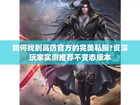 如何找到高仿官方的完美私服?资深玩家实测推荐不变态版本