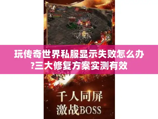 玩传奇世界私服显示失败怎么办?三大修复方案实测有效