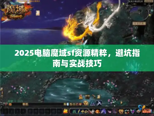 2025电脑魔域sf资源精粹,避坑指南与实战技巧 2025电脑魔域sf资源精粹,避坑指南与实战技巧