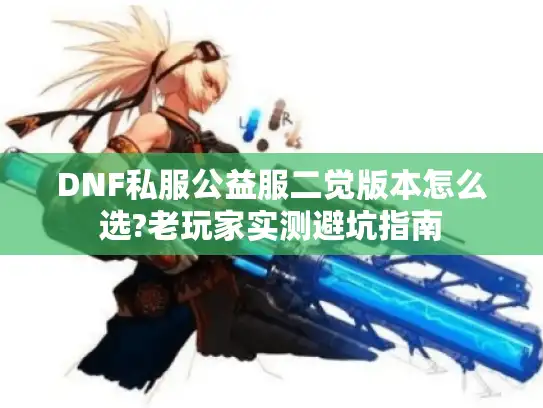 DNF私服公益服二觉版本怎么选?老玩家实测避坑指南