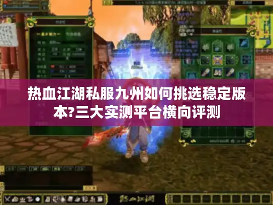 热血江湖私服九州如何挑选稳定版本?三大实测平台横向评测