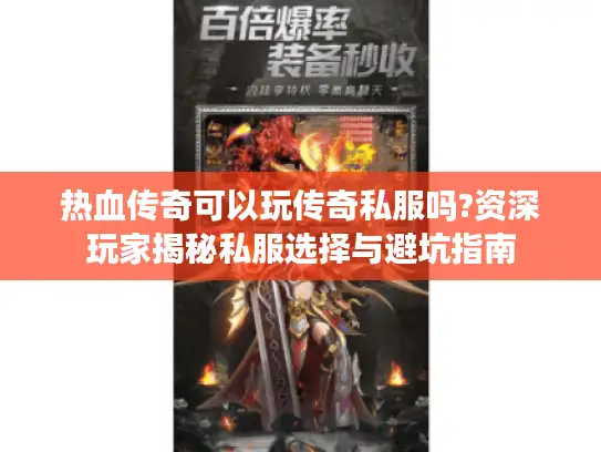 热血传奇可以玩传奇私服吗?资深玩家揭秘私服选择与避坑指南