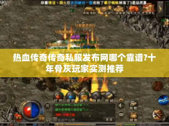热血传奇传奇私服发布网哪个靠谱?十年骨灰玩家实测推荐
