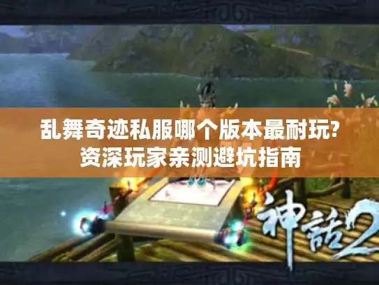 乱舞奇迹私服哪个版本最耐玩?资深玩家亲测避坑指南