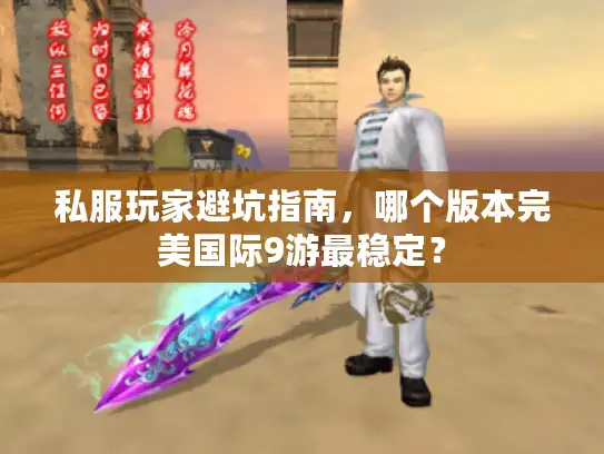 私服玩家避坑指南,哪个版本完美国际9游最稳定? 私服玩家避坑指南,哪个版本完美国际9游最稳定?