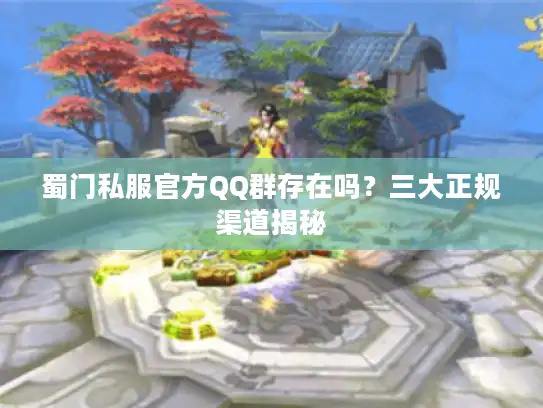 蜀门私服官方QQ群存在吗？三大正规渠道揭秘