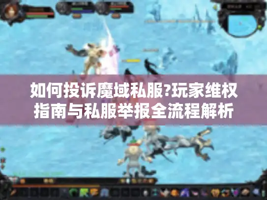如何投诉魔域私服?玩家维权指南与私服举报全流程解析 如何投诉魔域私服?玩家维权指南与私服举报全流程解析