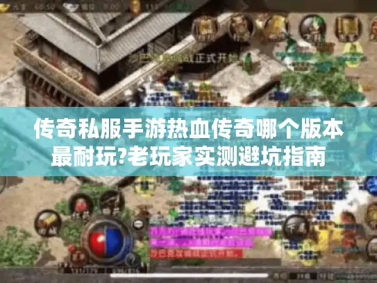 传奇私服手游热血传奇哪个版本最耐玩?老玩家实测避坑指南
