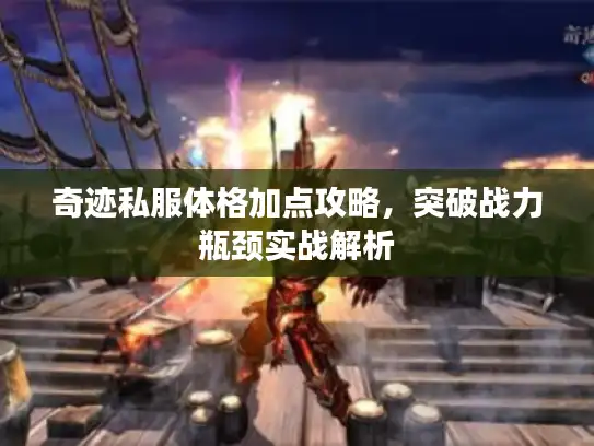 奇迹私服体格加点攻略，突破战力瓶颈实战解析
