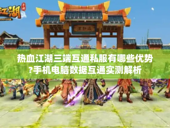 热血江湖三端互通私服有哪些优势?手机电脑数据互通实测解析