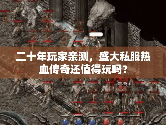 二十年玩家亲测，盛大私服热血传奇还值得玩吗？