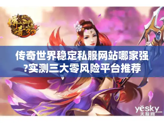 传奇世界稳定私服网站哪家强?实测三大零风险平台推荐