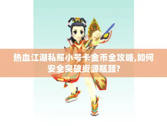 热血江湖私服小号卡金币全攻略,如何安全突破资源瓶颈?