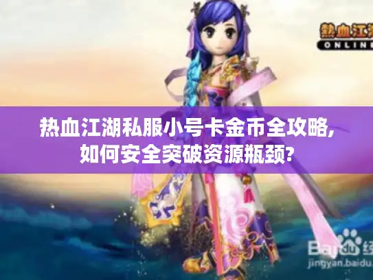 热血江湖私服小号卡金币全攻略,如何安全突破资源瓶颈?