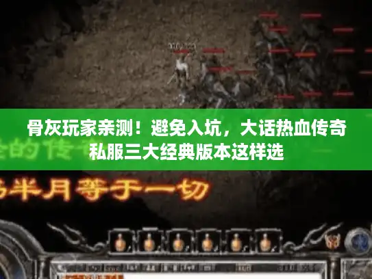 骨灰玩家亲测！避免入坑，大话热血传奇私服三大经典版本这样选