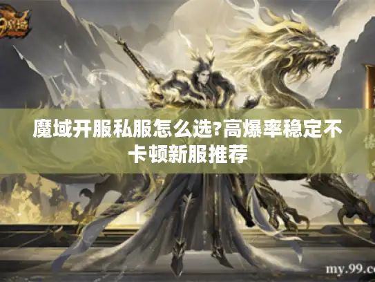 魔域开服私服怎么选?高爆率稳定不卡顿新服推荐
