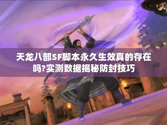 天龙八部SF脚本永久生效真的存在吗?实测数据揭秘防封技巧 天龙八部SF脚本永久生效真的存在吗?实测数据揭秘防封技巧
