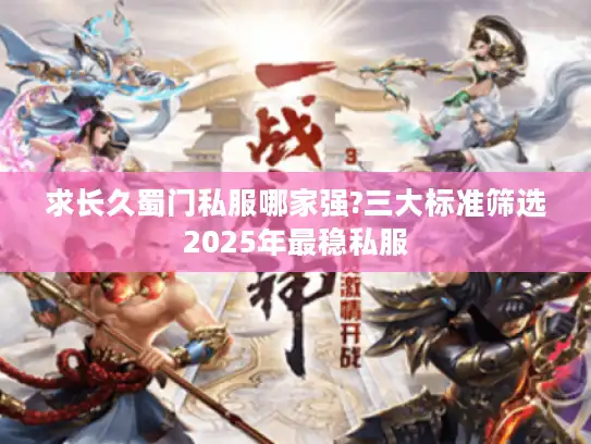 求长久蜀门私服哪家强?三大标准筛选2025年最稳私服