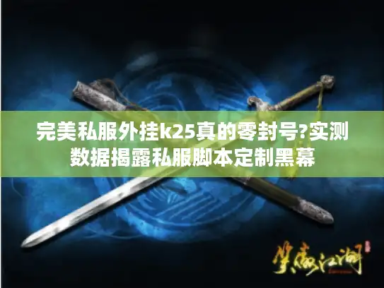 完美私服外挂k25真的零封号?实测数据揭露私服脚本定制黑幕