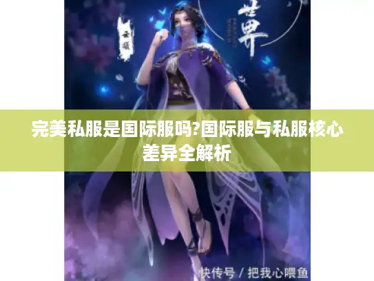 完美私服是国际服吗?国际服与私服核心差异全解析