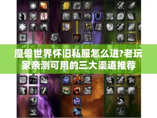 魔兽世界怀旧私服怎么进?老玩家亲测可用的三大渠道推荐