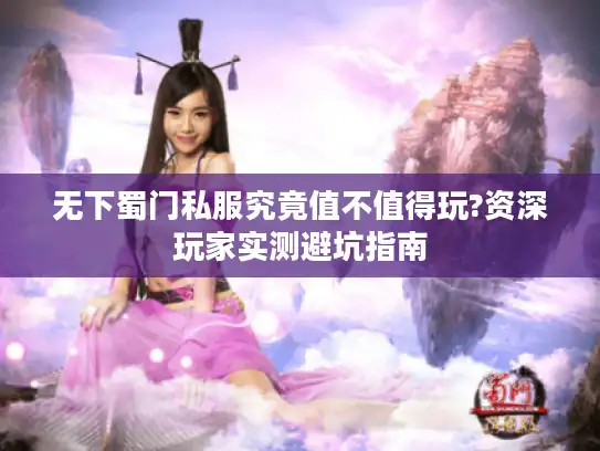 无下蜀门私服究竟值不值得玩?资深玩家实测避坑指南