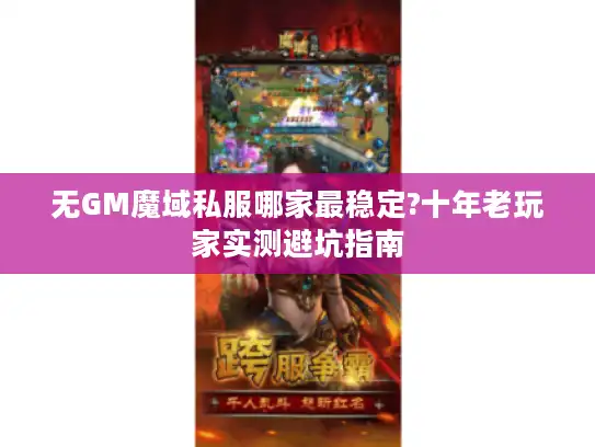 无GM魔域私服哪家最稳定?十年老玩家实测避坑指南 无GM魔域私服哪家最稳定?十年老玩家实测避坑指南