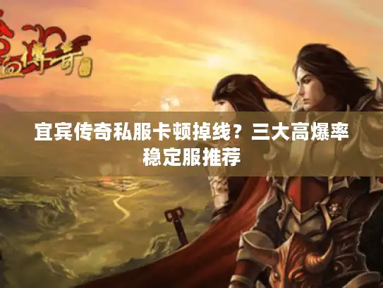 宜宾传奇私服卡顿掉线？三大高爆率稳定服推荐