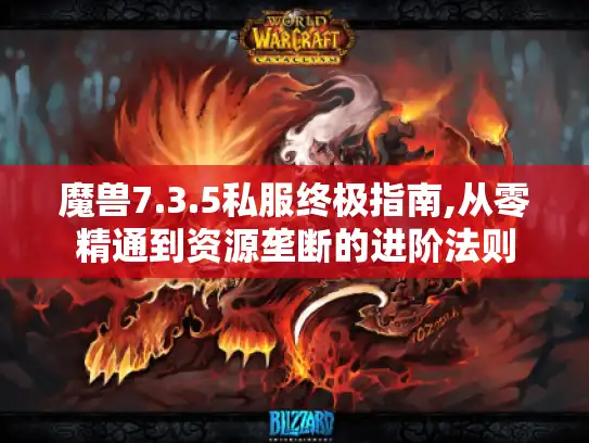 魔兽7.3.5私服终极指南,从零精通到资源垄断的进阶法则 魔兽7.3.5私服终极指南,从零精通到资源垄断的进阶法则