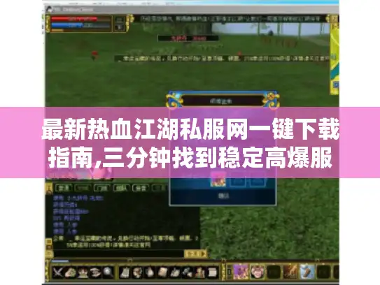 最新热血江湖私服网一键下载指南,三分钟找到稳定高爆服