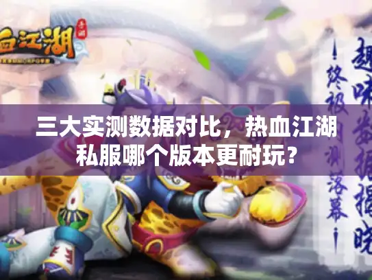 三大实测数据对比,热血江湖私服哪个版本更耐玩? 三大实测数据对比,热血江湖私服哪个版本更耐玩?