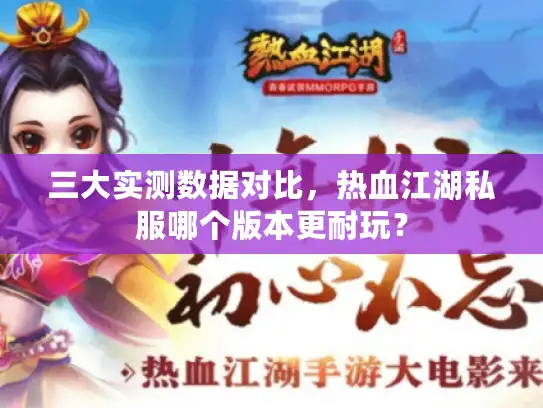 三大实测数据对比,热血江湖私服哪个版本更耐玩? 三大实测数据对比,热血江湖私服哪个版本更耐玩?