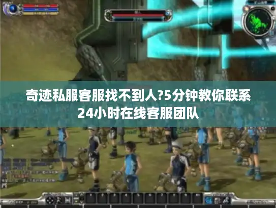 奇迹私服客服找不到人?5分钟教你联系24小时在线客服团队
