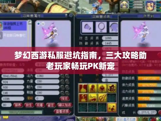 梦幻西游私服避坑指南，三大攻略助老玩家畅玩PK新宠