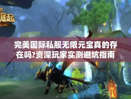 完美国际私服无限元宝真的存在吗?资深玩家实测避坑指南