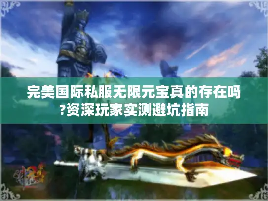 完美国际私服无限元宝真的存在吗?资深玩家实测避坑指南