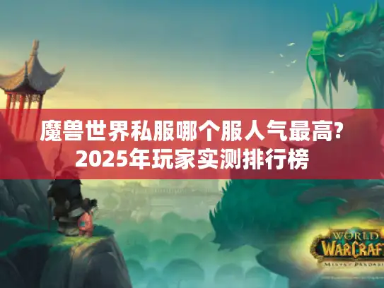 魔兽世界私服哪个服人气最高?2025年玩家实测排行榜 魔兽世界私服哪个服人气最高?2025年玩家实测排行榜