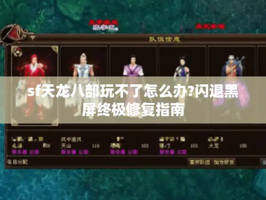 sf天龙八部玩不了怎么办?闪退黑屏终极修复指南