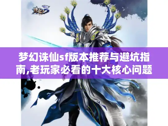 梦幻诛仙sf版本推荐与避坑指南,老玩家必看的十大核心问题