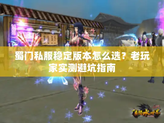 蜀门私服稳定版本怎么选？老玩家实测避坑指南