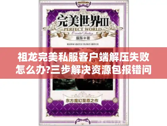 祖龙完美私服客户端解压失败怎么办?三步解决资源包报错问题 祖龙完美私服客户端解压失败怎么办?三步解决资源包报错问题