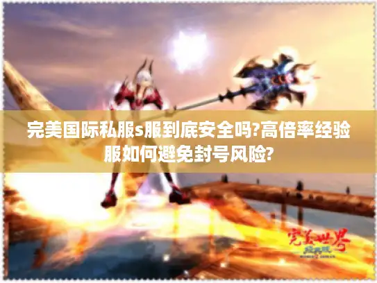 完美国际私服s服到底安全吗?高倍率经验服如何避免封号风险?