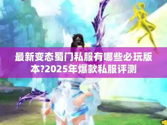 最新变态蜀门私服有哪些必玩版本?2025年爆款私服评测