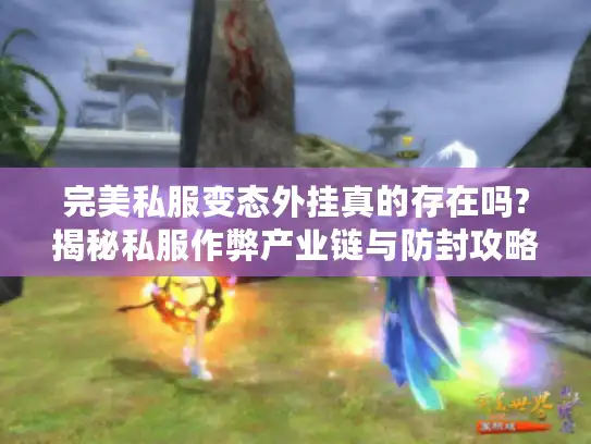 完美私服变态外挂真的存在吗?揭秘私服作弊产业链与防封攻略