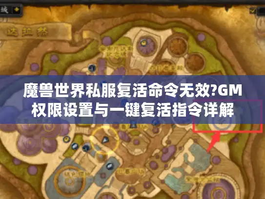 魔兽世界私服复活命令无效?GM权限设置与一键复活指令详解 魔兽世界私服复活命令无效?GM权限设置与一键复活指令详解