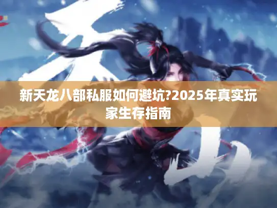 新天龙八部私服如何避坑?2025年真实玩家生存指南