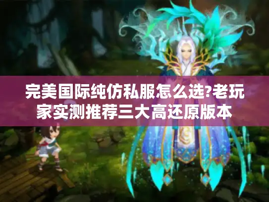 完美国际纯仿私服怎么选?老玩家实测推荐三大高还原版本