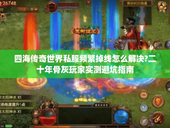 四海传奇世界私服频繁掉线怎么解决?二十年骨灰玩家实测避坑指南