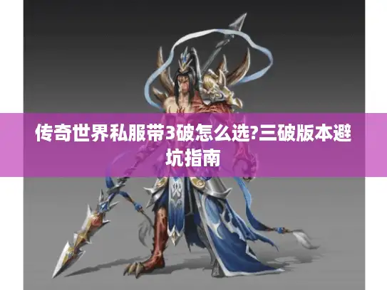 传奇世界私服带3破怎么选?三破版本避坑指南