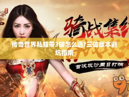 传奇世界私服带3破怎么选?三破版本避坑指南